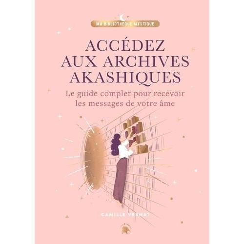 Accédez Aux Archives Akashiques - Le Guide Complet Pour Recevoir Les Messages De Votre Âme