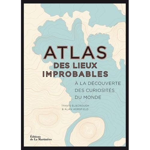 Atlas Des Lieux Improbables - A La Découverte Des Curiosités Du Monde