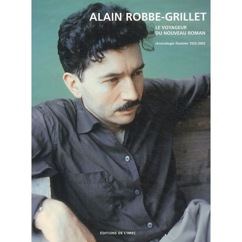 Alain Robbe-Grillet, Le Voyageur Du Nouveau Roman - Chronologie Illustrée 1922-2002