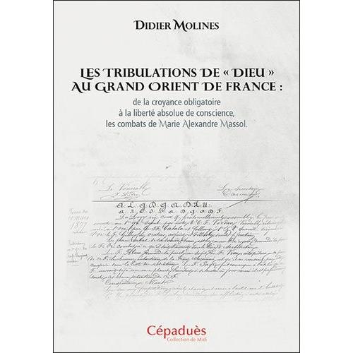 Les Tribulations De "Dieu" Au Grand Orient De France : De La Croyance Obligatoire À La Liberté Absolue De Conscience, Les Combats De Marie Alexandre Massol