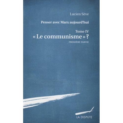 Penser Avec Marx Aujourd'hui - Tome 4, "Le Communisme" ? Première Partie