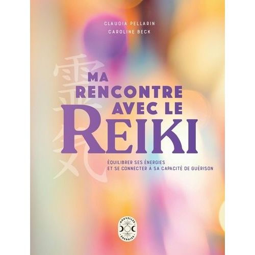 Ma Rencontre Avec Le Reiki - Équilibrer Ses Énergies Et Se Connecter À Sa Capacité De Guérison