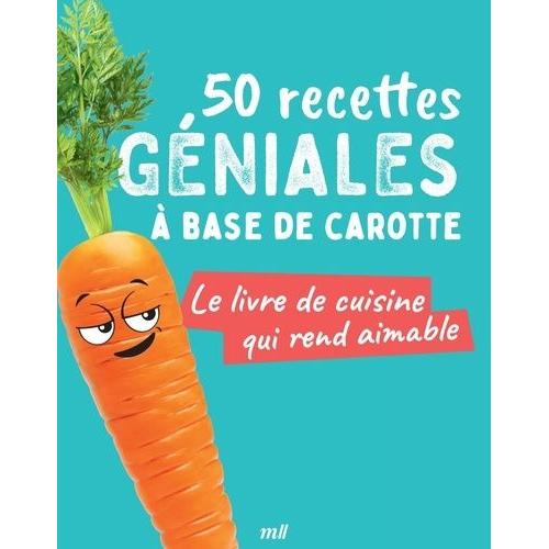 50 Recettes Géniales À Base De Carotte - Le Livre De Cuisine Qui Rend Aimable