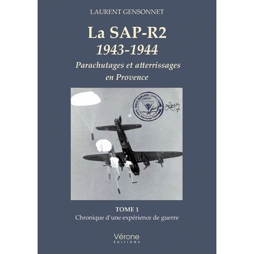 La Sap-R2 1943-1944 - Parachutages Et Atterrissages En Provence Tome 1, Chronique D'une Expérience De Guerre
