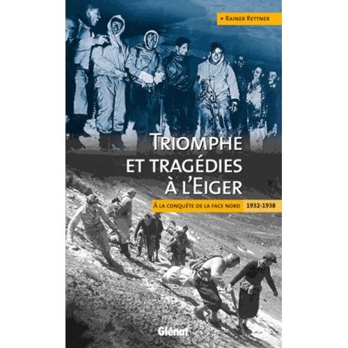 Triomphe Et Tragédies À L'eiger - A La Conquête De La Face Nord 1932-1938