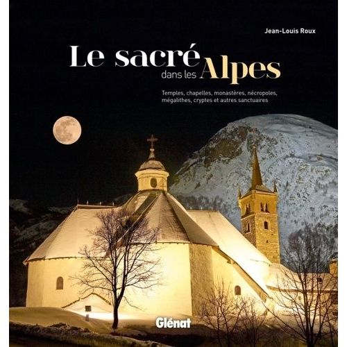 Le Sacré Dans Les Alpes - Temples, Chapelles, Monastères Nécropoles, Mégalithes, Cryptes Et Autres Sanctuaires