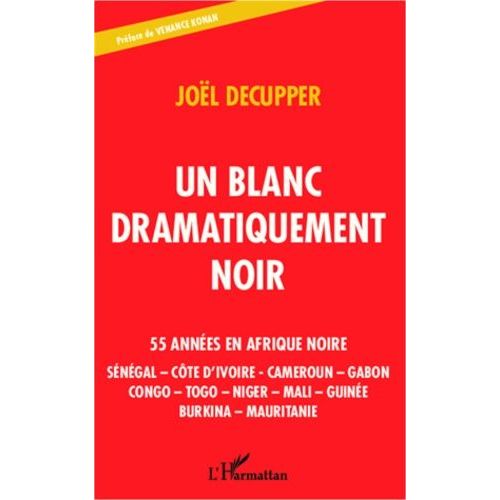 Un Blanc Dramatiquement Noir - 55 Années En Afrique Noire : Sénégal - Côte D'ivoire - Cameroun - Gabon - Congo - Togo - Niger - Mali - Guinée - Burkina - Mauritanie