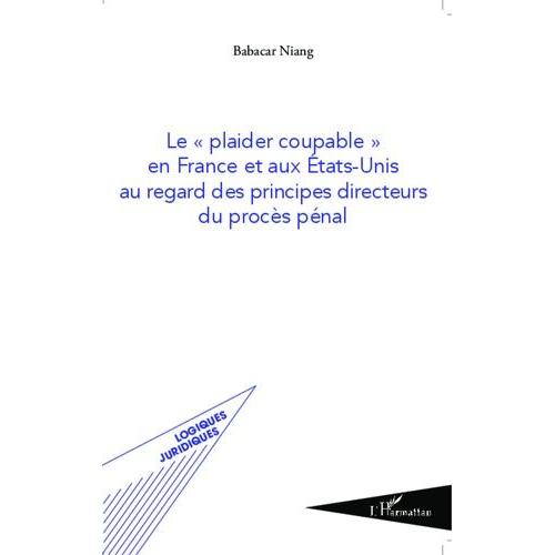 Le "Plaider Coupable" En France Et Aux Etats-Unis Au Regard Des Principes Directeurs Du Procès Pénal