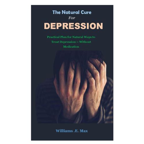 The Natural Cure For Depression: Practical Plan For Natural Ways To Treat Depression -- Without Medication