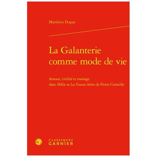 La Galanterie Comme Mode De Vie - Amour, Civilité Et Mariage Dans Mélite Ou Les Fausses Lettres De Pierre Corneille