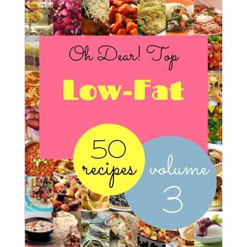 Oh Dear! Top 50 Low-Fat Recipes Volume 3: Low-Fat Cookbook - Where Passion For Cooking Begins