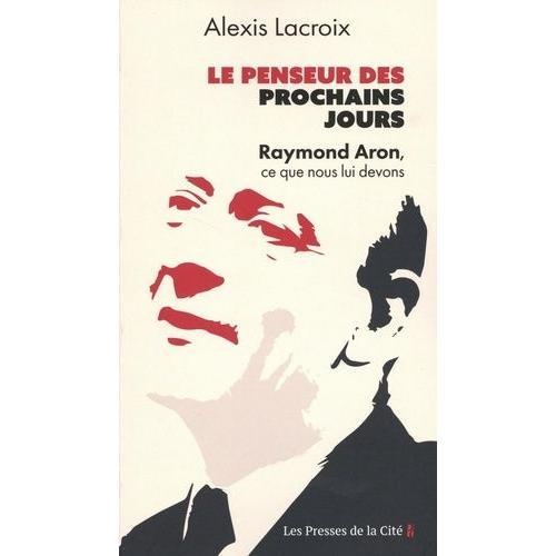 Le Penseur Des Prochains Jours - Raymond Aron, Ce Que Nous Lui Devons