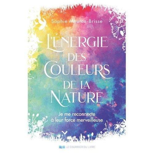 L'énergie Des Couleurs De La Nature - Je Me Reconnecte À Leurs Forces Merveilleuses