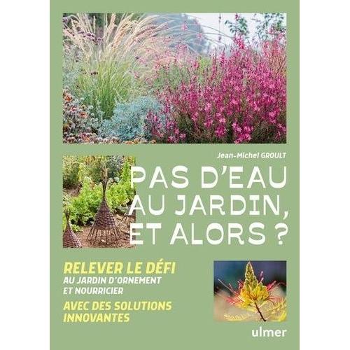 Pas D'eau Au Jardin, Et Alors ? - Relever Le Défi Au Jardin D'ornement Et Nourricier Avec Des Solutions Innovantes