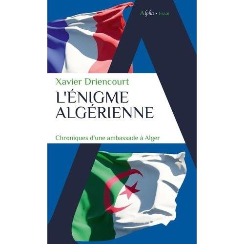 L'énigme Algérienne - Chroniques D'une Ambassade À Alger 2008-2012 - 2017-2020
