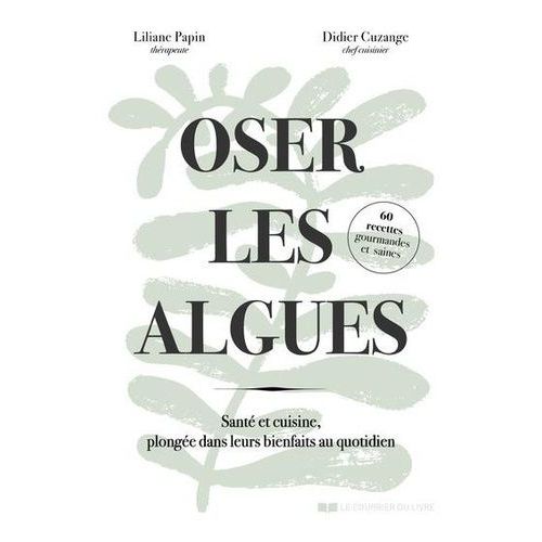 Osez Les Algues ! - Santé Et Cuisine - Plongée Dans Leurs Bienfaits Au Quotidien