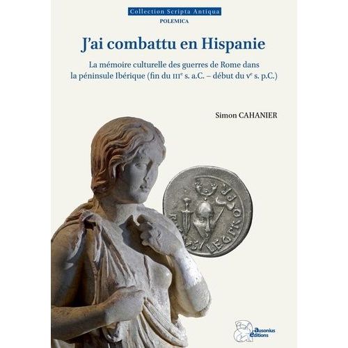 J'ai Combattu En Hispanie - La Mémoire Culturelle Des Guerres De Rome Dans La Péninsule Ibérique (Fin Du Iiie S. A.C. - Début Du Ve S. P.C.)