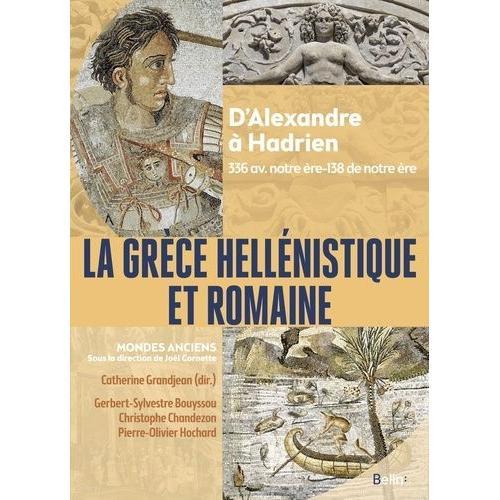 La Grèce Hellénistique Et Romaine - D'alexandre À Hadrien 336 Avant Notre Ère-138 De Notre Ère