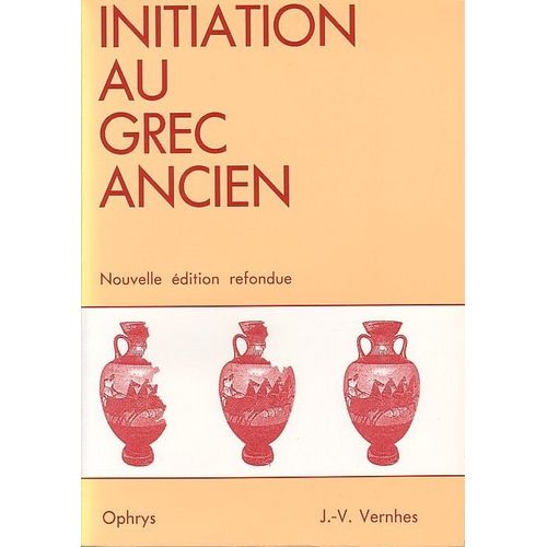 Initiation Au Grec Ancien. Nouvelle Édition Refondue Initiation Au Grec Ancien. Nouvelle Édition Refondue