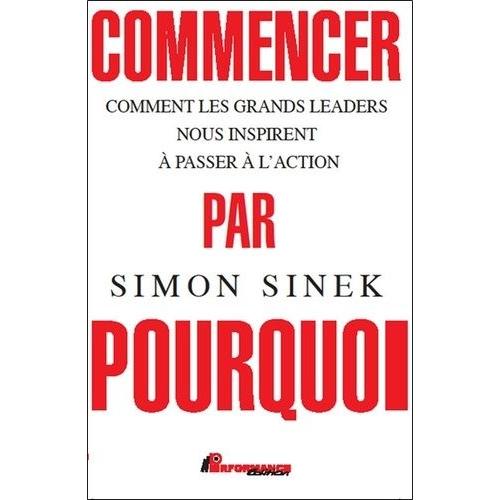 Commencer Par Pourquoi - Comment Les Grands Leaders Nous Inspirent À Passer À L'action