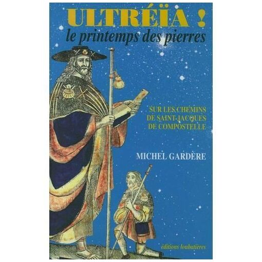 Ultréïa ! Le Printemps Des Pierres. Sur Les Chemins De Saint-Jacques De Compostelle