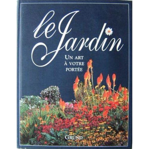 Le Jardin, Un Art À Votre Portée - Ce Livre Vous Guidera Pas À Pas Pour Concevoir, Aménager, Préparer, Planter Et Entretenir Votre Jardin Afin D'en Jouir Pleinement