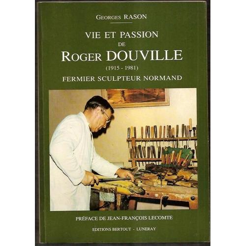 Vie Et Passion De Roger Douville (1913-1981) - Fermier Sculptuer Normand