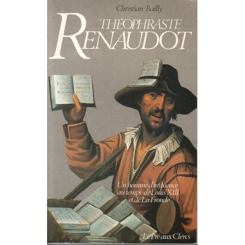 Théophraste Renaudot - Un Homme D'influence Au Temps De Louis Xiii Et De La Fronde