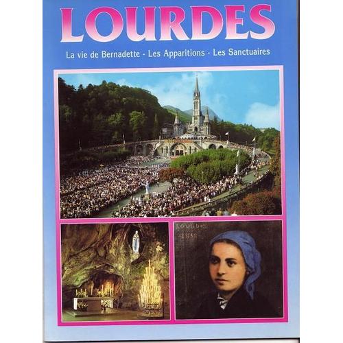 Lourdes. La Vie De Bernadette - Les Apparitions - Les Sanctuaires.