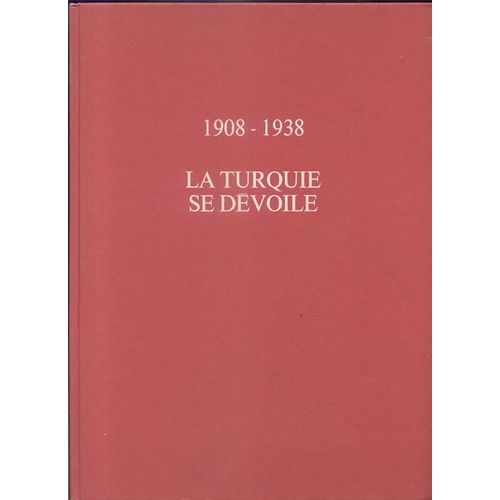 La Turquie Se Devoile 1908-1938 : De L'empire Ottoman À La République D'ataturk