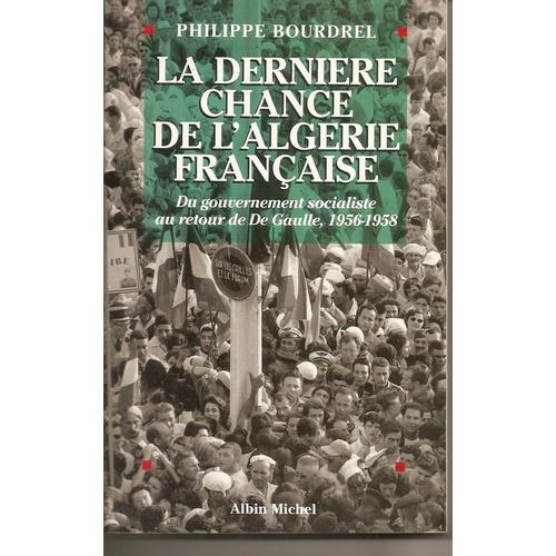 La Dernière Chance De L'algérie Française, 1956-1958 - Du Gouvernement Socialiste Au Retour De De Gaulle
