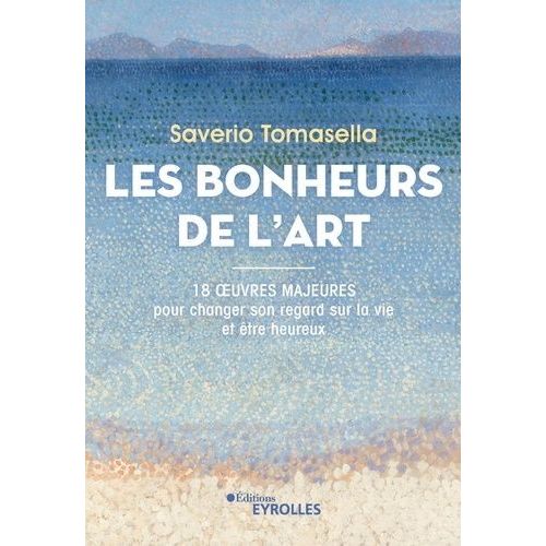 Les Bonheurs De L'art - 18 Oeuvres Majeures Pour Changer Son Regard Sur La Vie Et Être Heureux