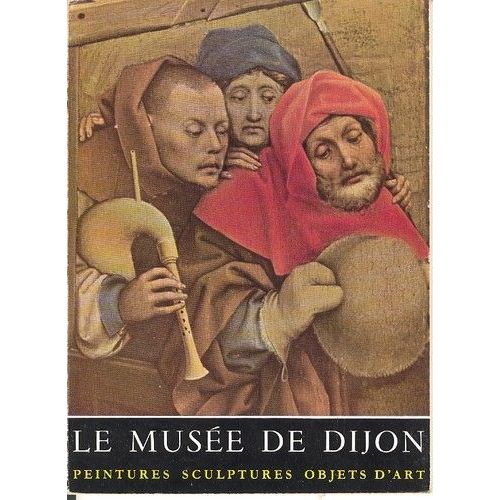 Le Musee De Dijon - Peintures - Sculptures - Objets D'art - 2e Edition Revue Et Augmentee - Photographies Remy - Claus Sluter - Claus De Werwe - Jean D La Huerta - Antoine Le Moiturier - ...