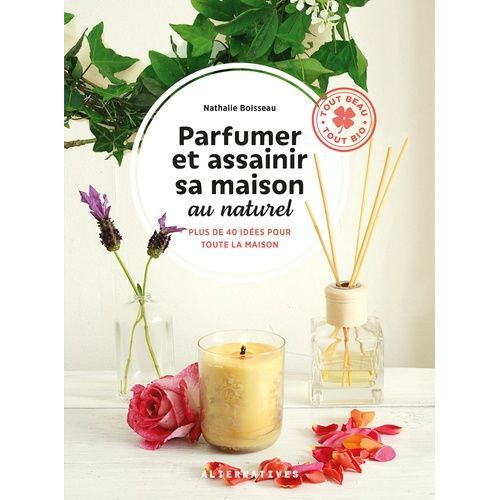 Parfumer Et Assainir Sa Maison Au Naturel - Plus De 40 Idées Pour Toute La Maison