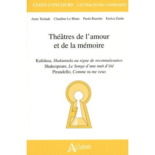 Théâtres De L'amour Et De La Mémoire - Kalidasa, Shakuntala Au Signe De Reconnaissance - Shakespeare, Le Songe D'une Nuit D'été - Pirandello, Comme Tu Me Veux