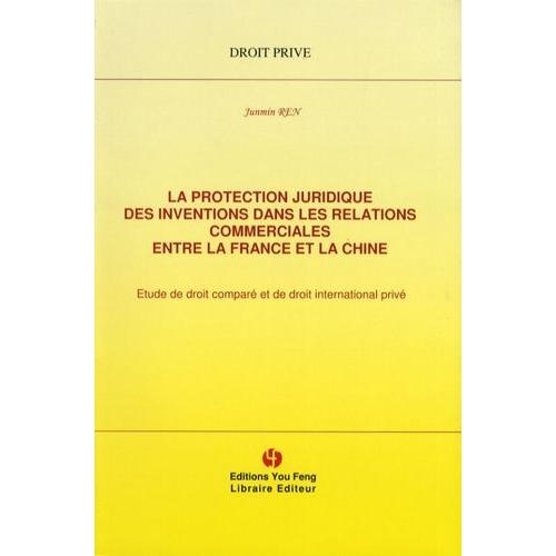 La Protection Juridique Des Inventions Dans Les Relations Commerciales Entre La France Et La Chine - Etude De Droit Comparé Et De Droit International Privé