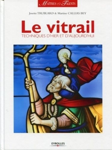 Le Vitrail - Techniques D'hier Et D'aujourd'hui