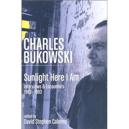 Charles Bukowski: Sunlight Here I Am - Interviews And Encounters 1963-1993