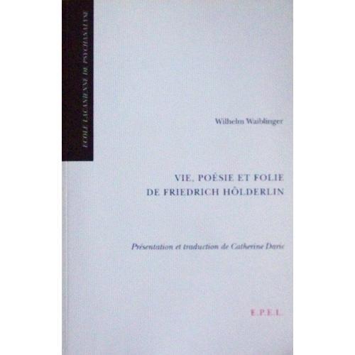 Vie, Poésie Et Folie De Friedrich Hölderlin - Suivi De Un Psychiatre Amatuer En 1830 : Wilhelm Waiblinger