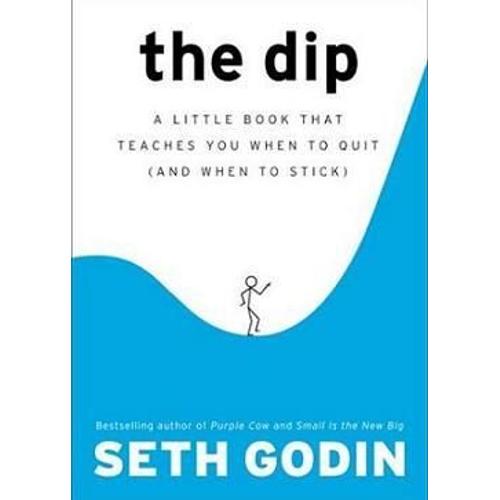 The Dip: The Extraordinary Benefits Of Knowing When To Quit (And When To Stick)
