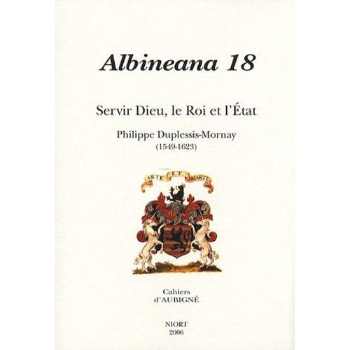 Albineana N° 18/2006 - Servir Dieu, Le Roi Et L'etat - Philippe Duplessis-Mornay (1549-1623)