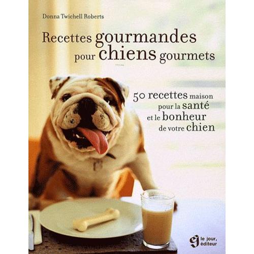 Recettes Gourmandes Pour Chiens Gourmets - 50 Recettes Maison Pour La Santé Et Le Bonheur De Votre Chien