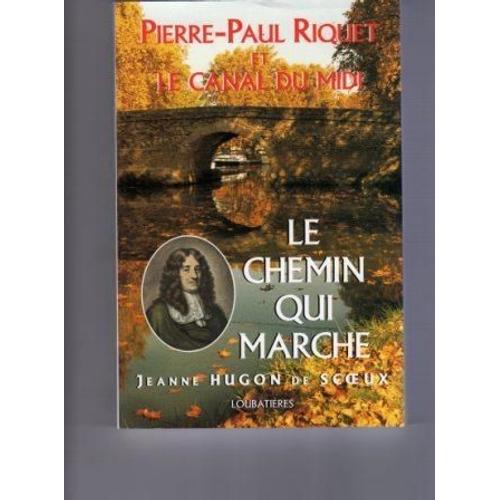 Le Chemin Qui Marche. Pierre Paul Riquet Createur Du Canal Royal Du Languedoc