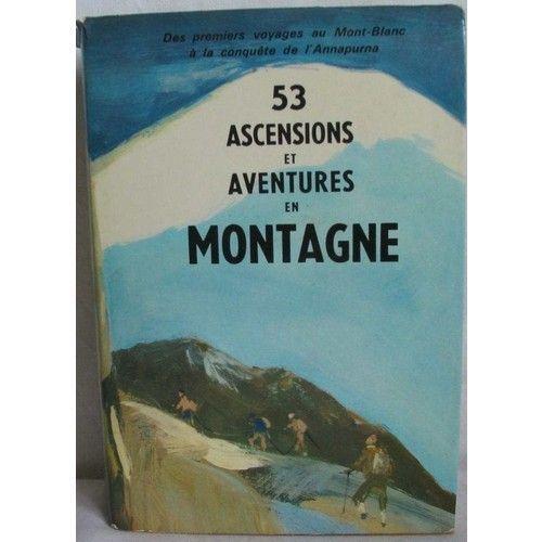 53 Ascensions Et Aventures En Montagne Des Premiers Voyages Au Mont-Blanc A La Conquete De L'anapurna