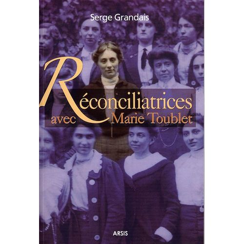 Réconciliatrices Avec Marie Toublet - Vie De Mère Marie De La Croix Fondatrice Des Soeurs De Marie Réconciliatrice 1875-1973