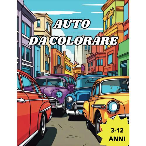 Auto Da Colorare: Libro Da Colorare Per Bambini, Disegni Di Auto, Trattori, Camion, Moto, Automobili Sportive