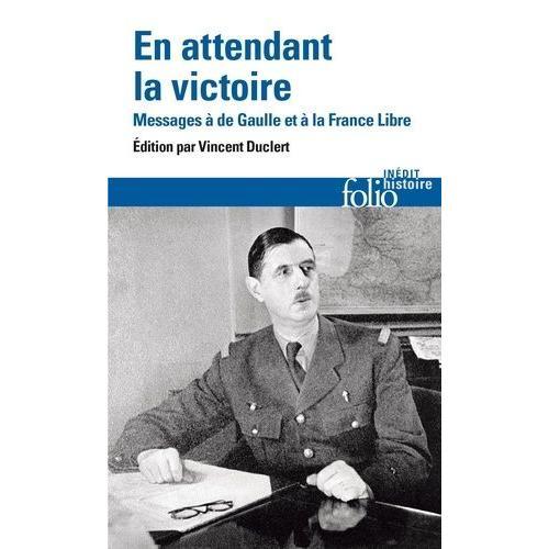 En Attendant La Victoire - Messages À De Gaulle Et À La France Libre