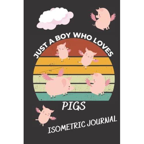 Just A Boy Who Loves Pigs Isometric Journal: A 200-Page Isometric Notebook With Pigs On Each Page!