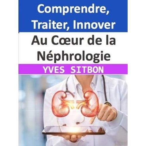 Au Coeur De La Néphrologie : Comprendre, Traiter, Innover