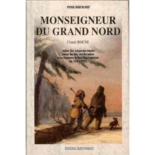 Monseigneur Du Grand Nord - Isidore Clut, Évèque Missionnaire, Coureur Des Bois, Chez Les Indiens Et Les Esquimaux De Nord-Ouest Américain, De 1858 À 1903